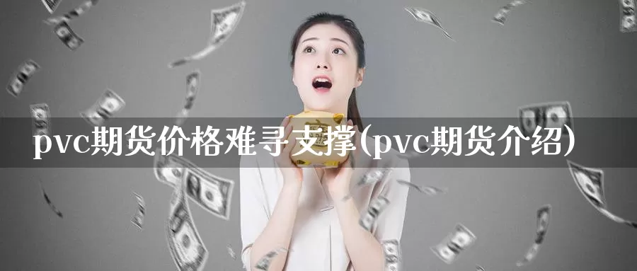 pvc期货价格难寻支撑(pvc期货介绍)_https://qh.wpmee.com_黄金期货直播间_第1张