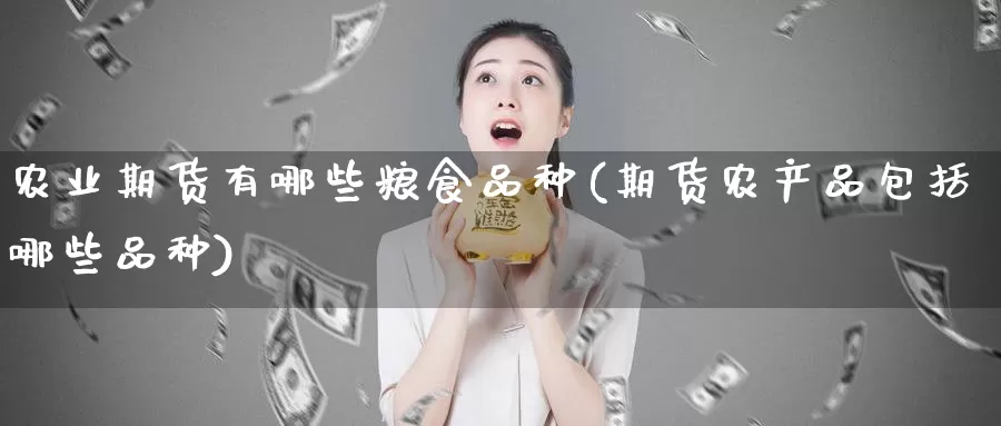 农业期货有哪些粮食品种(期货农产品包括哪些品种)_https://qh.wpmee.com_黄金期货直播间_第1张