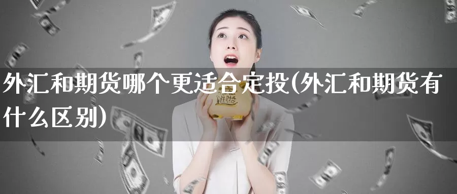 外汇和期货哪个更适合定投(外汇和期货有什么区别)_https://qh.wpmee.com_黄金期货_第1张