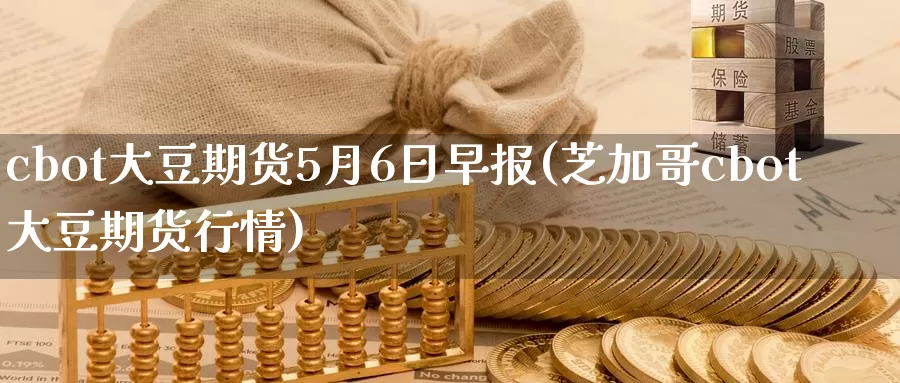 cbot大豆期货5月6日早报(芝加哥cbot大豆期货行情)_https://qh.wpmee.com_黄金期货_第1张