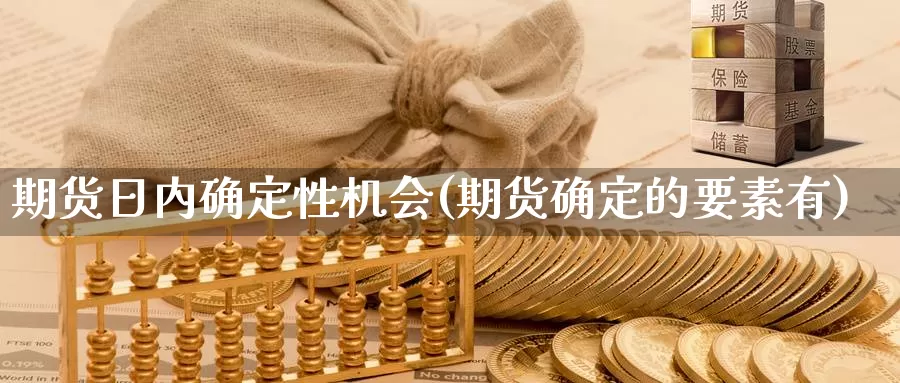 期货日内确定性机会(期货确定的要素有)_https://qh.wpmee.com_国际期货_第1张