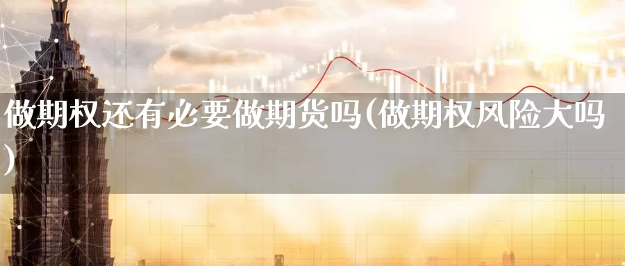 做期权还有必要做期货吗(做期权风险大吗)_https://qh.wpmee.com_国际期货_第1张