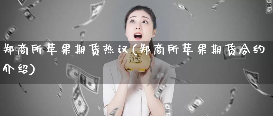 郑商所苹果期货热议(郑商所苹果期货合约介绍)_https://qh.wpmee.com_期货科普_第1张