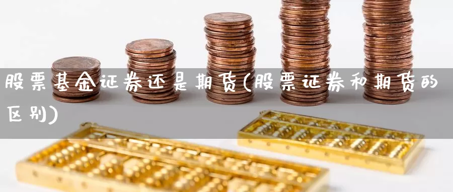 股票基金证券还是期货(股票证券和期货的区别)_https://qh.wpmee.com_黄金期货_第1张