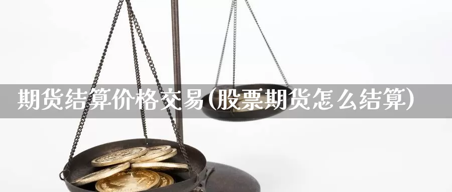 期货结算价格交易(股票期货怎么结算)_https://qh.wpmee.com_期货直播间_第1张