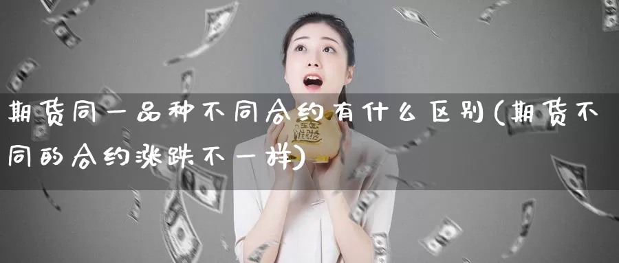 期货同一品种不同合约有什么区别(期货不同的合约涨跌不一样)_https://qh.wpmee.com_纳指期货直播室_第1张