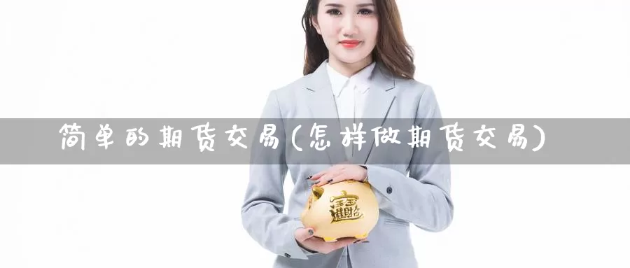 简单的期货交易(怎样做期货交易)_https://qh.wpmee.com_期货科普_第1张