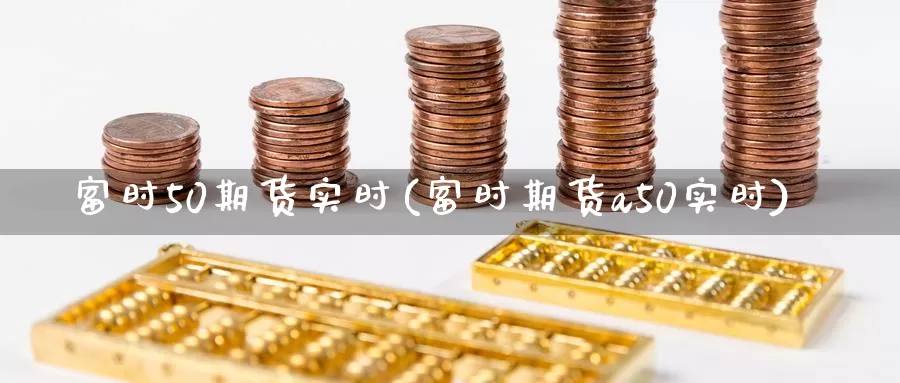 富时50期货实时(富时期货a50实时)_https://qh.wpmee.com_黄金期货直播间_第1张