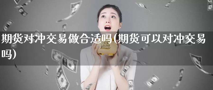 期货对冲交易做合适吗(期货可以对冲交易吗)_https://qh.wpmee.com_黄金期货_第1张