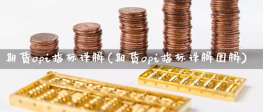 期货opi指标详解(期货opi指标详解图解)_https://qh.wpmee.com_原油期货直播间_第1张