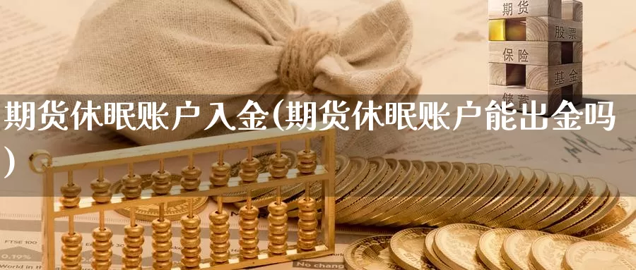 期货休眠账户入金(期货休眠账户能出金吗)_https://qh.wpmee.com_期货科普_第1张