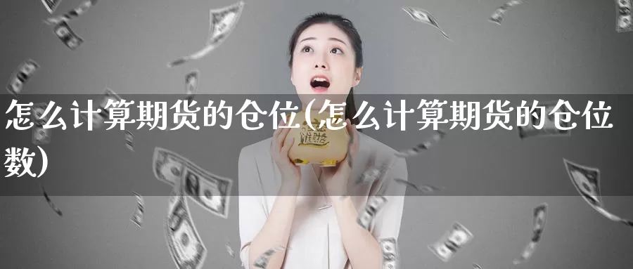 怎么计算期货的仓位(怎么计算期货的仓位数)_https://qh.wpmee.com_期货科普_第1张