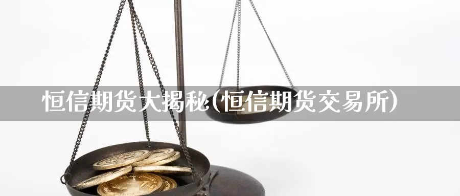 恒信期货大揭秘(恒信期货交易所)_https://qh.wpmee.com_黄金直播室_第1张