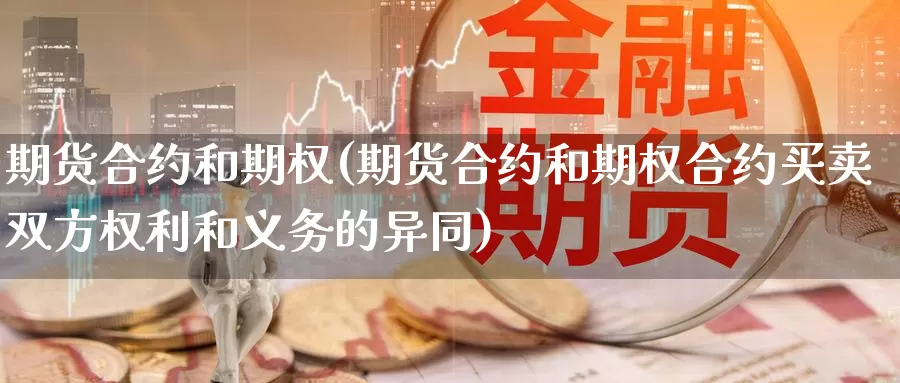 期货合约和期权(期货合约和期权合约买卖双方权利和义务的异同)_https://qh.wpmee.com_原油期货_第1张