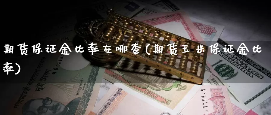 期货保证金比率在哪查(期货玉米保证金比率)_https://qh.wpmee.com_黄金直播室_第1张