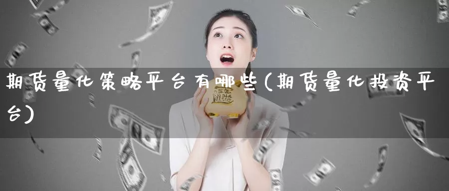 期货量化策略平台有哪些(期货量化投资平台)_https://qh.wpmee.com_黄金期货_第1张