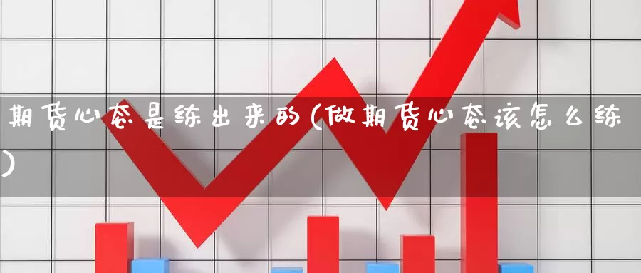 期货心态是练出来的(做期货心态该怎么练)_https://qh.wpmee.com_黄金直播室_第1张