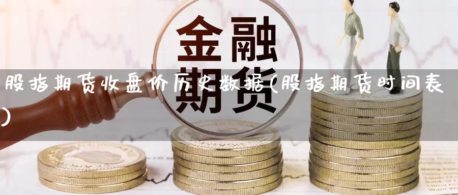 股指期货收盘价历史数据(股指期货时间表)_https://qh.wpmee.com_黄金直播室_第1张