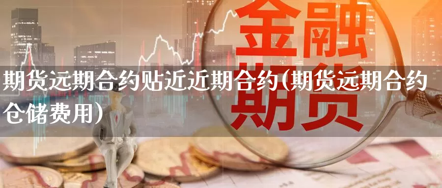 期货远期合约贴近近期合约(期货远期合约仓储费用)_https://qh.wpmee.com_国际期货_第1张