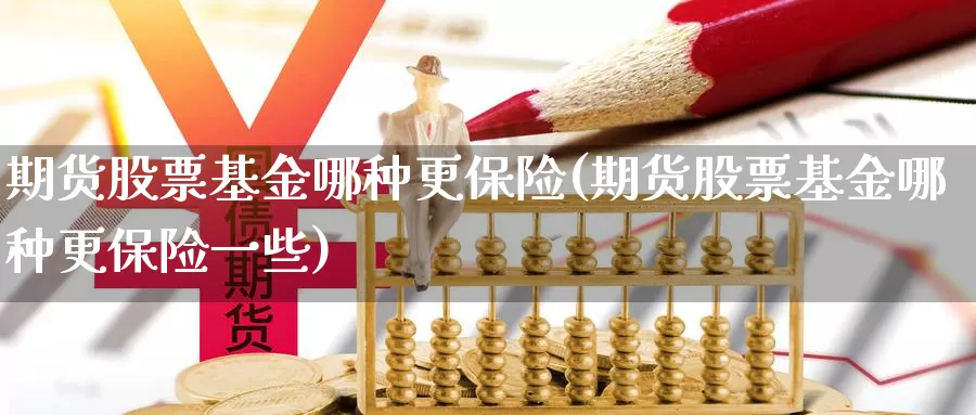 期货股票基金哪种更保险(期货股票基金哪种更保险一些)_https://qh.wpmee.com_黄金期货直播间_第1张