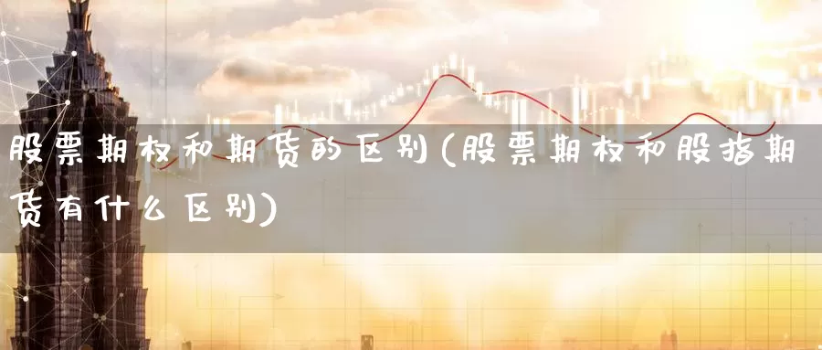 股票期权和期货的区别(股票期权和股指期货有什么区别)_https://qh.wpmee.com_黄金期货直播间_第1张