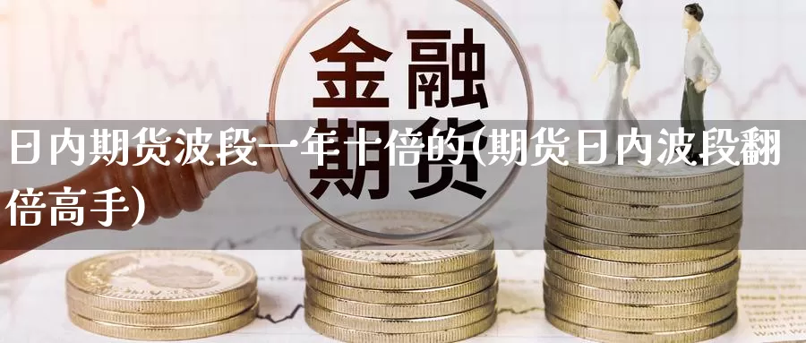 日内期货波段一年十倍的(期货日内波段翻倍高手)_https://qh.wpmee.com_黄金直播室_第1张