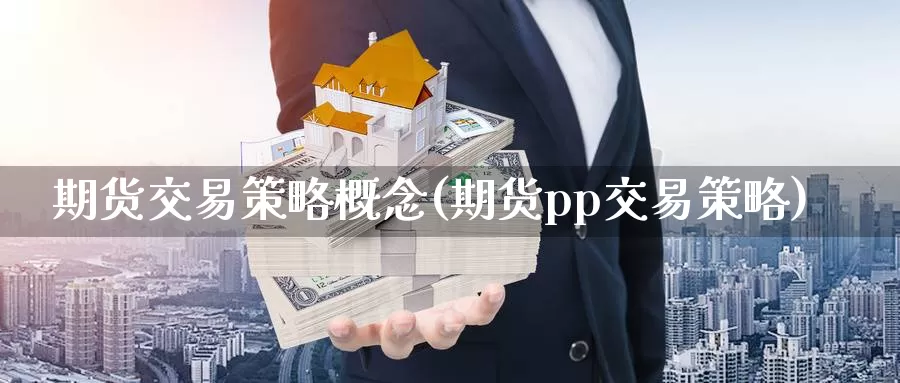 期货交易策略概念(期货pp交易策略)_https://qh.wpmee.com_纳指期货直播室_第1张