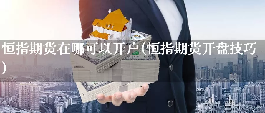 恒指期货在哪可以开户(恒指期货开盘技巧)_https://qh.wpmee.com_黄金期货直播间_第1张