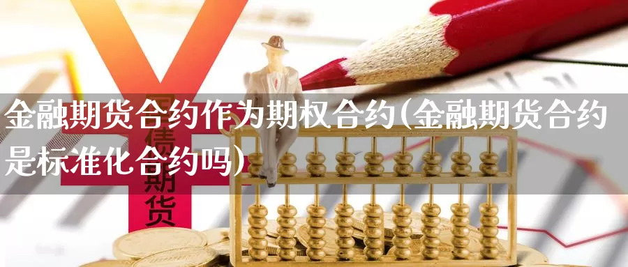 金融期货合约作为期权合约(金融期货合约是标准化合约吗)_https://qh.wpmee.com_原油期货直播间_第1张