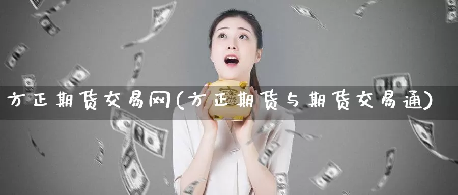 方正期货交易网(方正期货与期货交易通)_https://qh.wpmee.com_纳指期货直播室_第1张