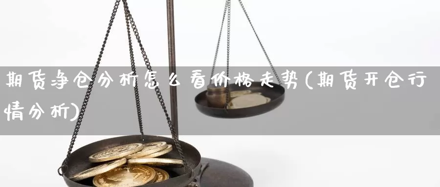 期货净仓分析怎么看价格走势(期货开仓行情分析)_https://qh.wpmee.com_黄金期货直播间_第1张