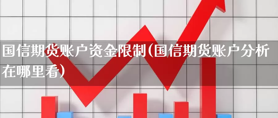 国信期货账户资金限制(国信期货账户分析在哪里看)_https://qh.wpmee.com_国际期货_第1张