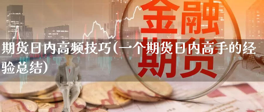 期货日内高频技巧(一个期货日内高手的经验总结)_https://qh.wpmee.com_国际期货_第1张