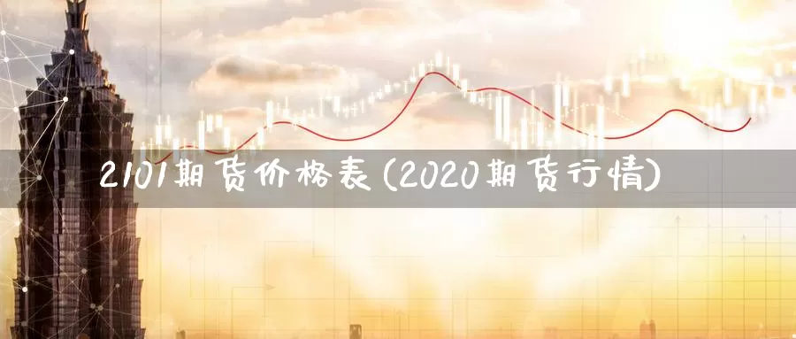 2101期货价格表(2020期货行情)_https://qh.wpmee.com_恒指期货_第1张