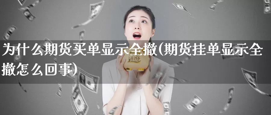 为什么期货买单显示全撤(期货挂单显示全撤怎么回事)_https://qh.wpmee.com_黄金期货直播间_第1张