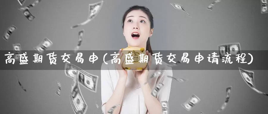 高盛期货交易申(高盛期货交易申请流程)_https://qh.wpmee.com_原油期货_第1张