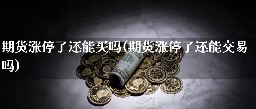 期货涨停了还能买吗(期货涨停了还能交易吗)_https://qh.wpmee.com_黄金期货_第1张