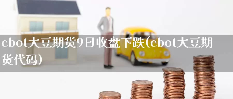 cbot大豆期货9日收盘下跌(cbot大豆期货代码)_https://qh.wpmee.com_黄金直播室_第1张