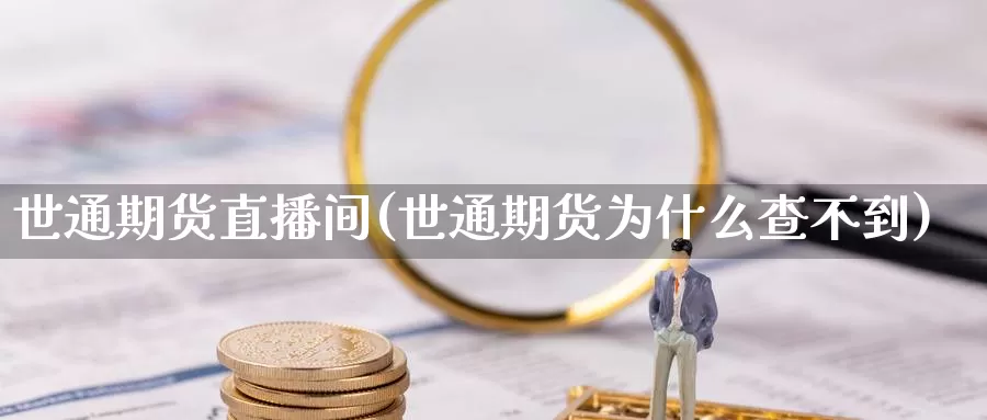 世通期货直播间(世通期货为什么查不到)_https://qh.wpmee.com_国际期货_第1张