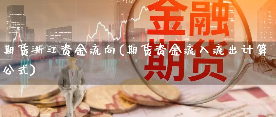 期货浙江资金流向(期货资金流入流出计算公式)_https://qh.wpmee.com_原油期货_第1张