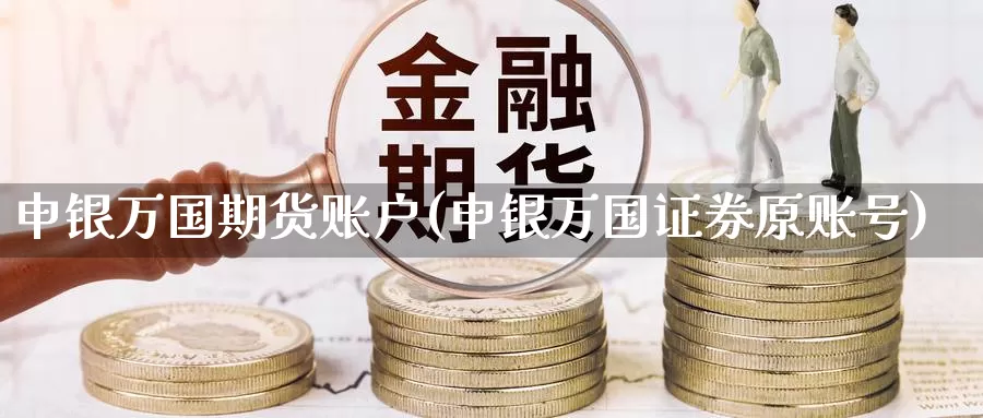 申银万国期货账户(申银万国证券原账号)_https://qh.wpmee.com_黄金期货_第1张