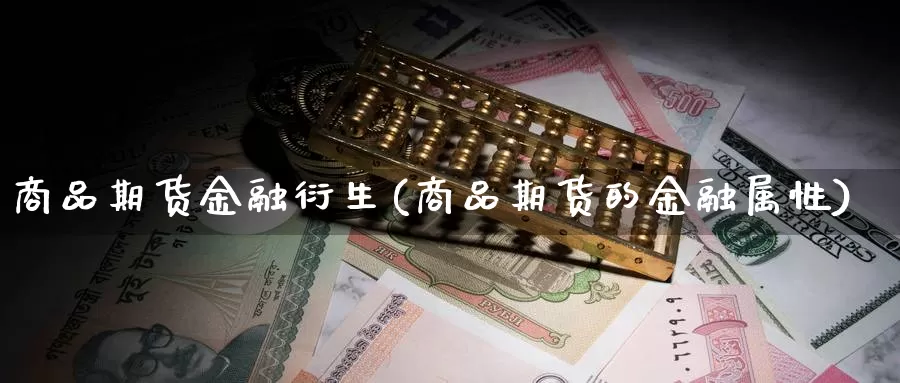 商品期货金融衍生(商品期货的金融属性)_https://qh.wpmee.com_期货科普_第1张