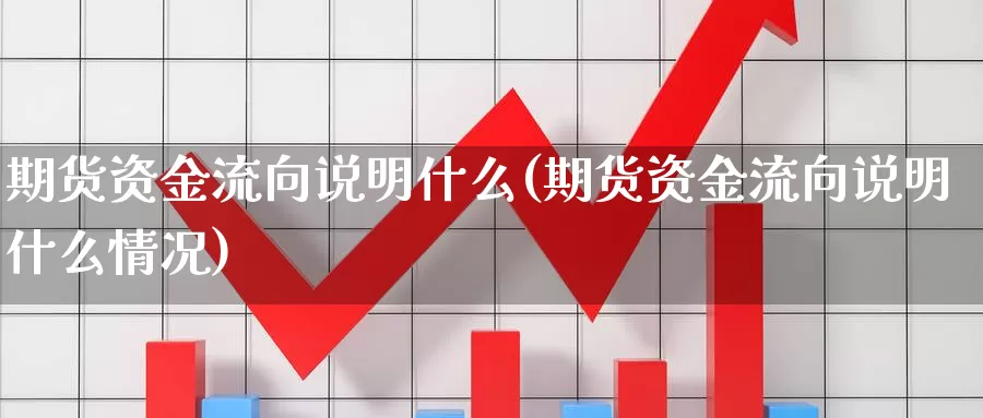 期货资金流向说明什么(期货资金流向说明什么情况)_https://qh.wpmee.com_黄金直播室_第1张