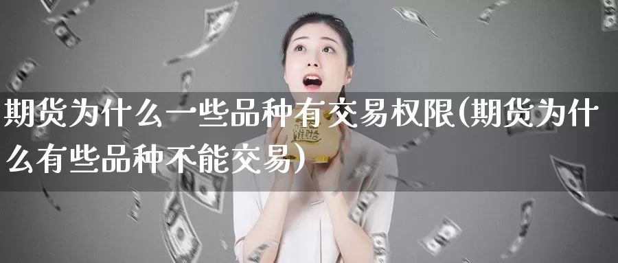 期货为什么一些品种有交易权限(期货为什么有些品种不能交易)_https://qh.wpmee.com_黄金直播室_第1张