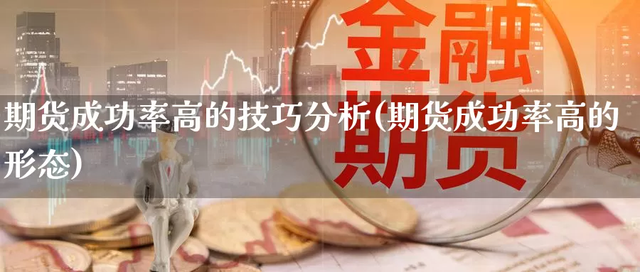 期货成功率高的技巧分析(期货成功率高的形态)_https://qh.wpmee.com_黄金期货直播间_第1张