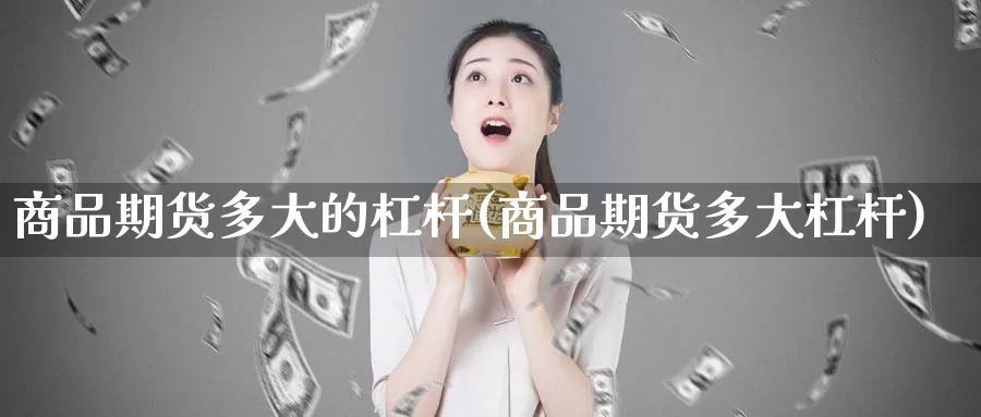 商品期货多大的杠杆(商品期货多大杠杆)_https://qh.wpmee.com_黄金期货_第1张