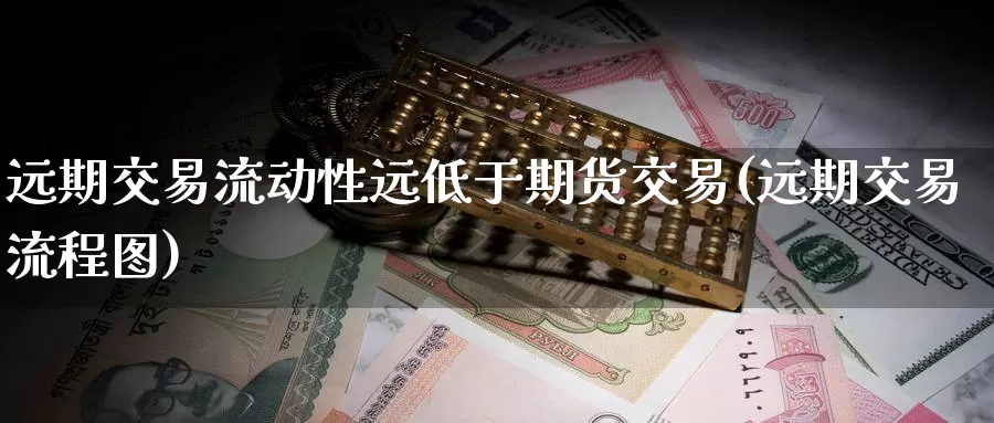 远期交易流动性远低于期货交易(远期交易流程图)_https://qh.wpmee.com_黄金期货_第1张