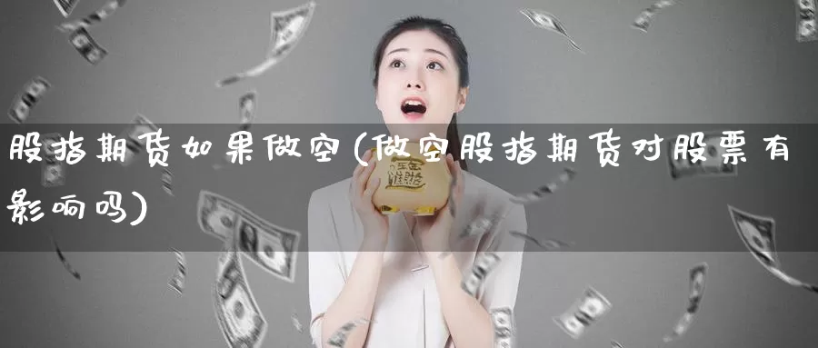 股指期货如果做空(做空股指期货对股票有影响吗)_https://qh.wpmee.com_恒指期货_第1张