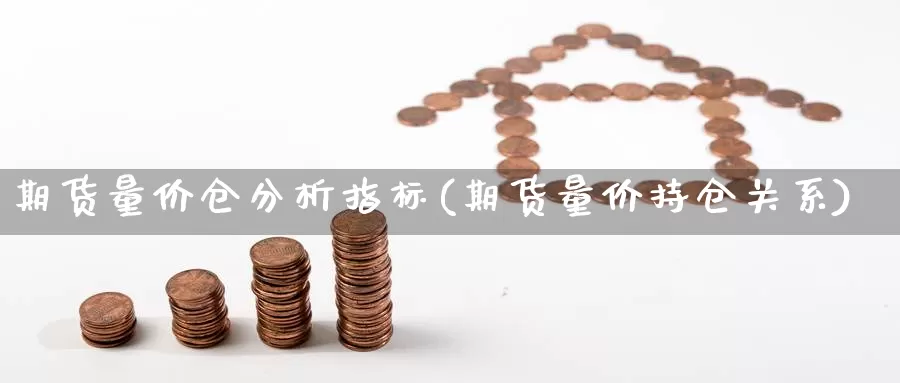 期货量价仓分析指标(期货量价持仓关系)_https://qh.wpmee.com_黄金直播室_第1张