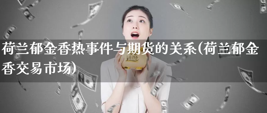 荷兰郁金香热事件与期货的关系(荷兰郁金香交易市场)_https://qh.wpmee.com_国际期货_第1张